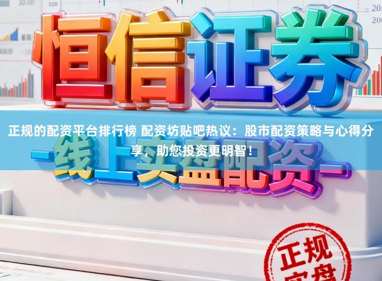 正规的配资平台排行榜 配资坊贴吧热议：股市配资策略与心得分享，助您投资更明智！