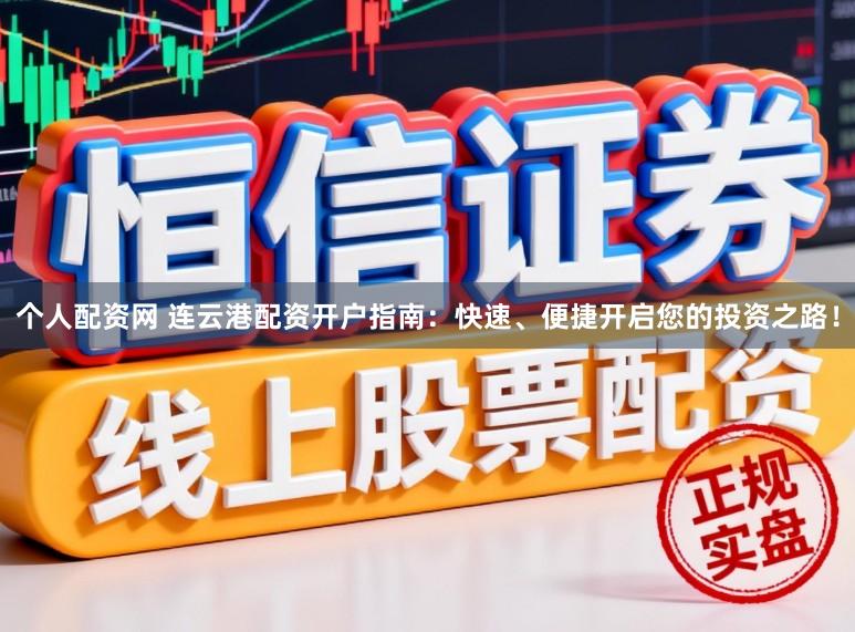 个人配资网 连云港配资开户指南：快速、便捷开启您的投资之路！