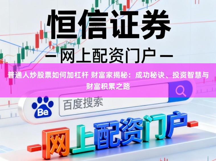 普通人炒股票如何加杠杆 财富家揭秘：成功秘诀、投资智慧与财富积累之路