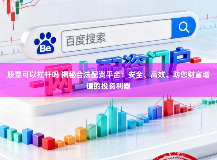 股票可以杠杆吗 揭秘合法配资平台：安全、高效、助您财富增值的投资利器