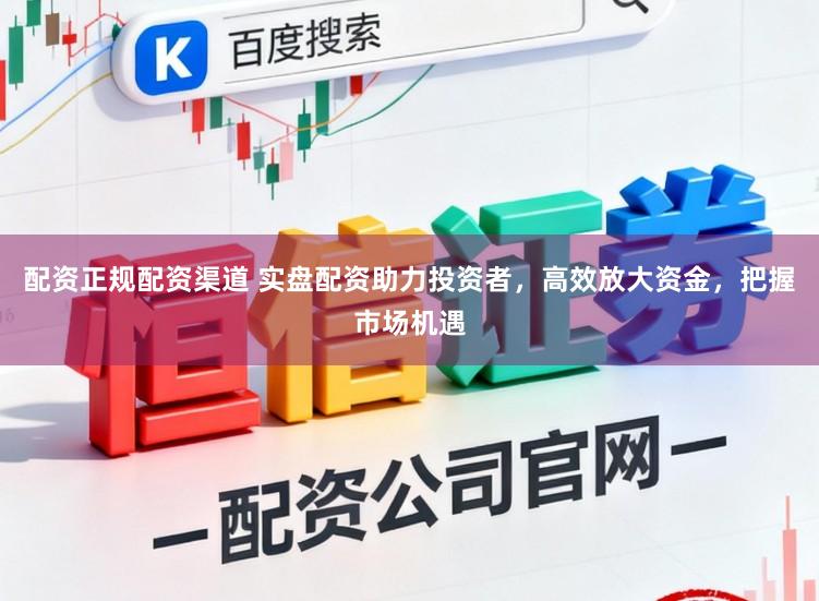 配资正规配资渠道 实盘配资助力投资者，高效放大资金，把握市场机遇