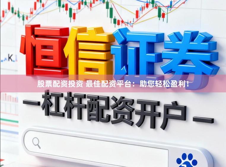 股票配资投资 最佳配资平台：助您轻松盈利！