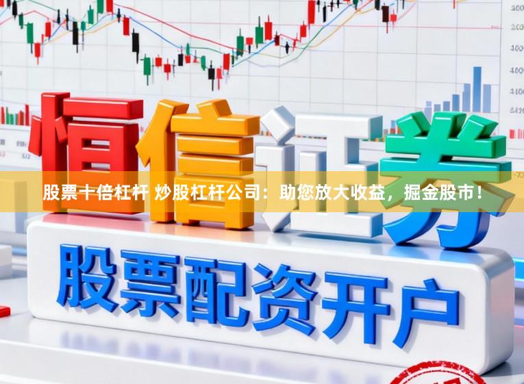 股票十倍杠杆 炒股杠杆公司：助您放大收益，掘金股市！
