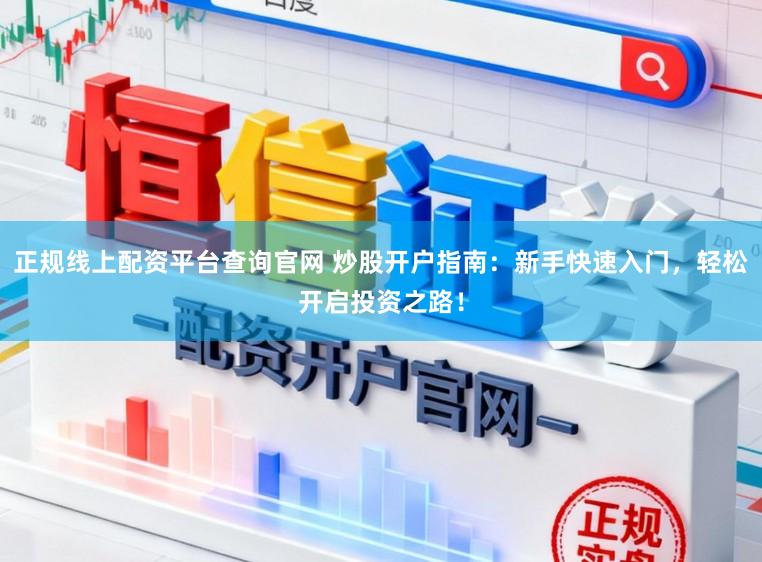 正规线上配资平台查询官网 炒股开户指南：新手快速入门，轻松开启投资之路！