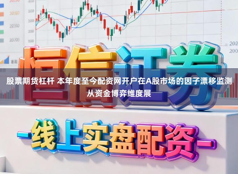 股票期货杠杆 本年度至今配资网开户在A股市场的因子漂移监测从资金博弈维度展