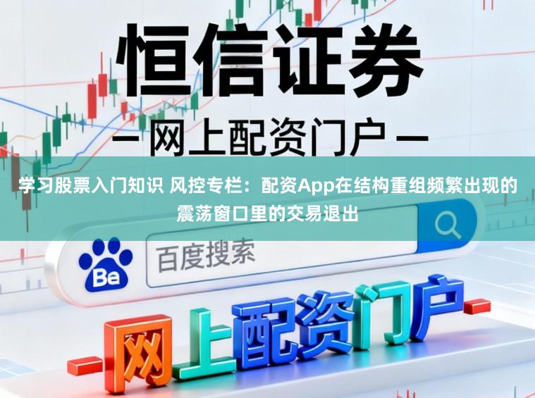 学习股票入门知识 风控专栏：配资App在结构重组频繁出现的震荡窗口里的交易退出