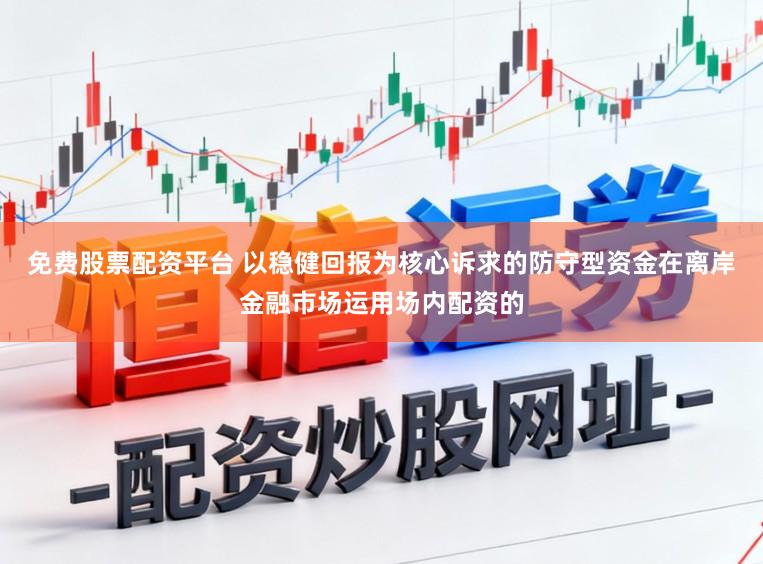 免费股票配资平台 以稳健回报为核心诉求的防守型资金在离岸金融市场运用场内配资的