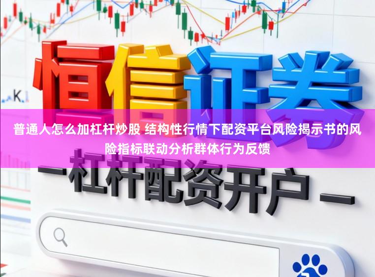 普通人怎么加杠杆炒股 结构性行情下配资平台风险揭示书的风险指标联动分析群体行为反馈