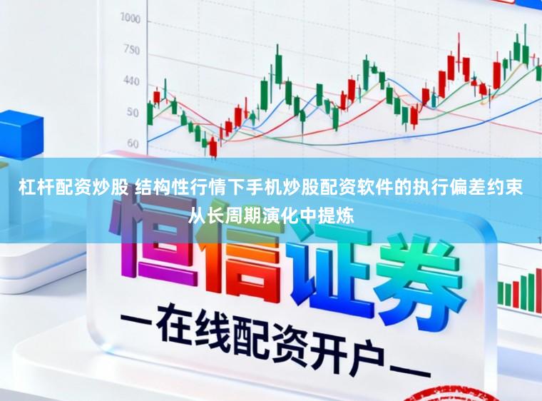 杠杆配资炒股 结构性行情下手机炒股配资软件的执行偏差约束从长周期演化中提炼