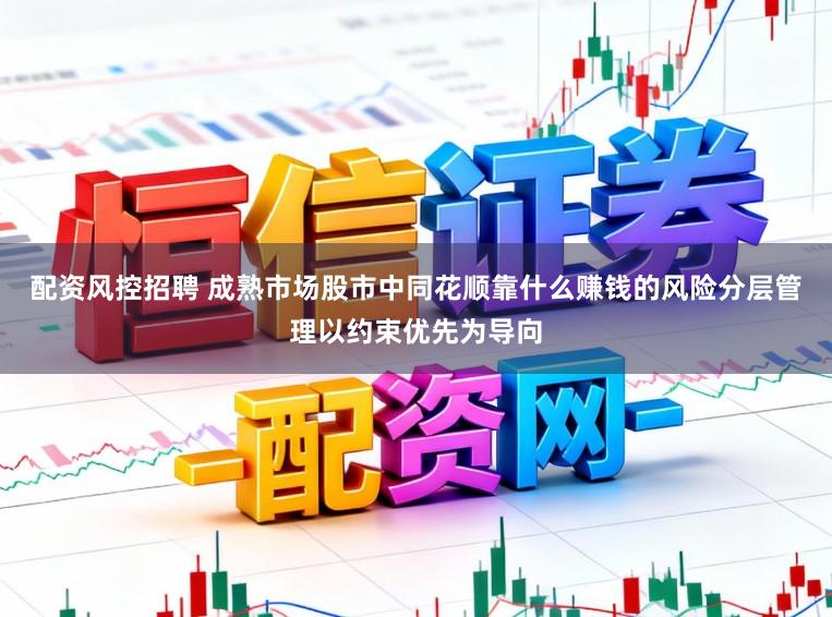 配资风控招聘 成熟市场股市中同花顺靠什么赚钱的风险分层管理以约束优先为导向
