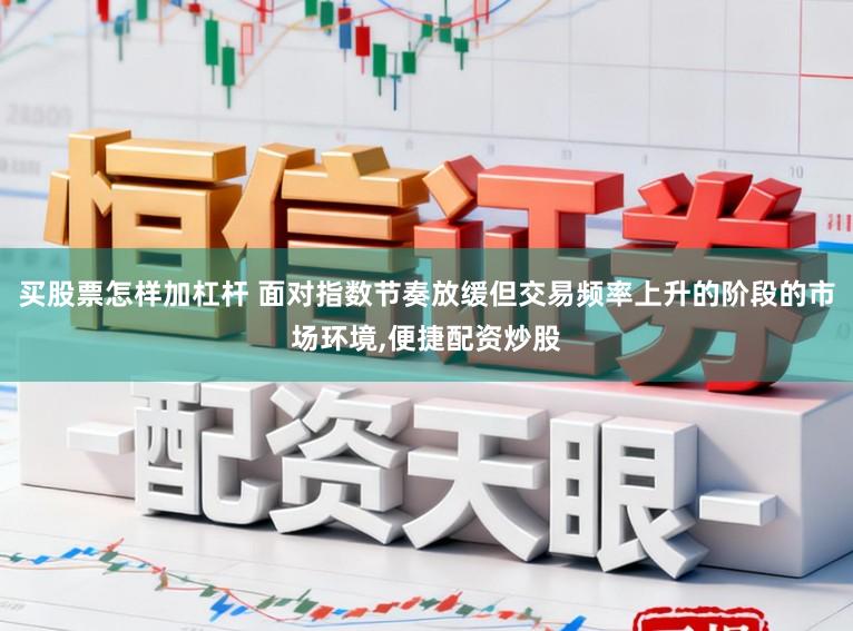 买股票怎样加杠杆 面对指数节奏放缓但交易频率上升的阶段的市场环境,便捷配资炒股