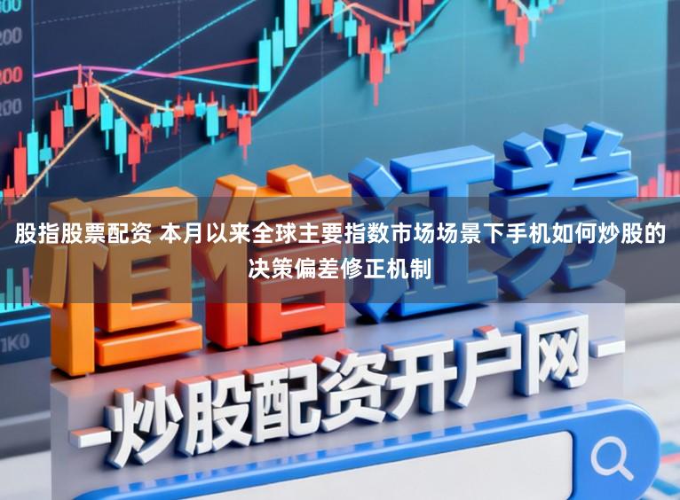 股指股票配资 本月以来全球主要指数市场场景下手机如何炒股的决策偏差修正机制