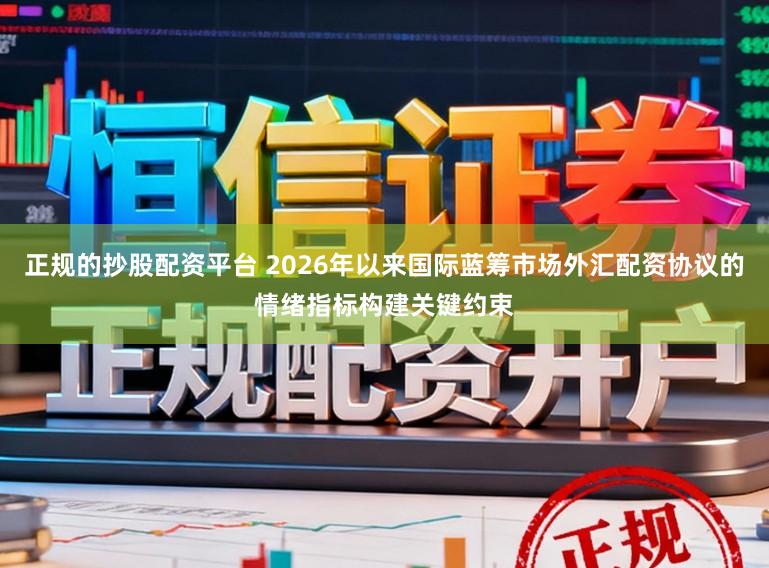 正规的抄股配资平台 2026年以来国际蓝筹市场外汇配资协议的情绪指标构建关键约束