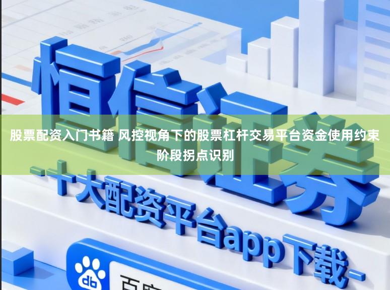 股票配资入门书籍 风控视角下的股票杠杆交易平台资金使用约束阶段拐点识别