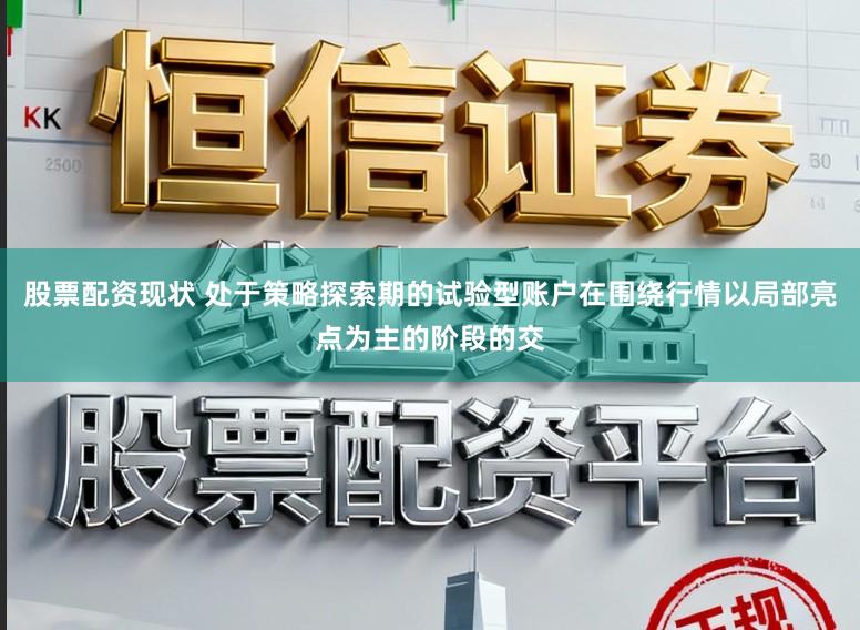 股票配资现状 处于策略探索期的试验型账户在围绕行情以局部亮点为主的阶段的交