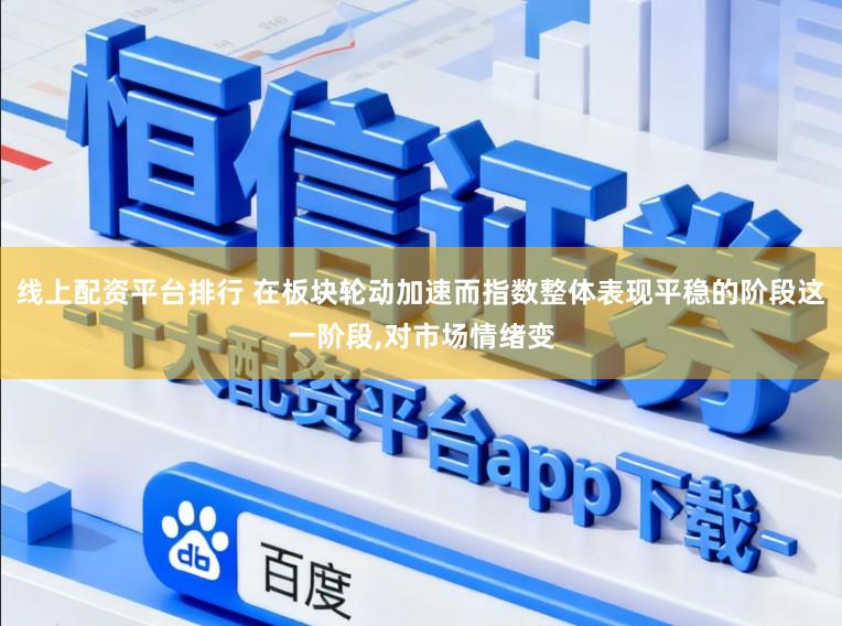 线上配资平台排行 在板块轮动加速而指数整体表现平稳的阶段这一阶段,对市场情绪变