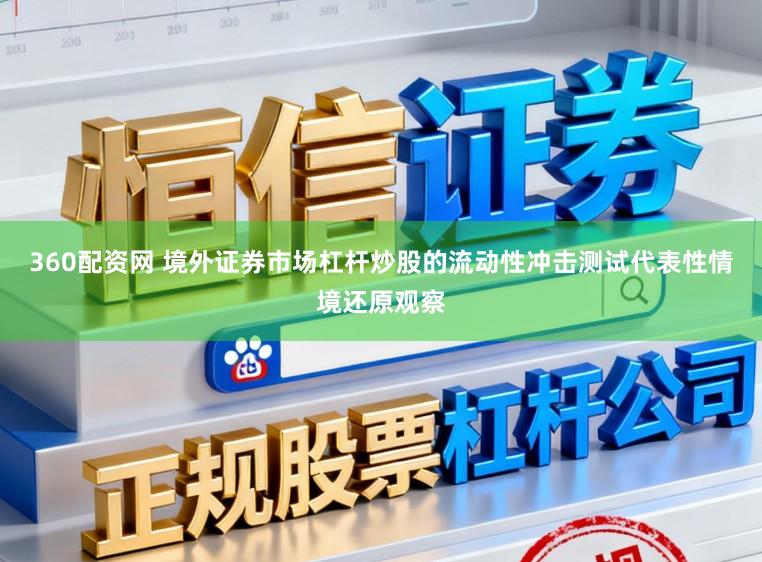 360配资网 境外证券市场杠杆炒股的流动性冲击测试代表性情境还原观察