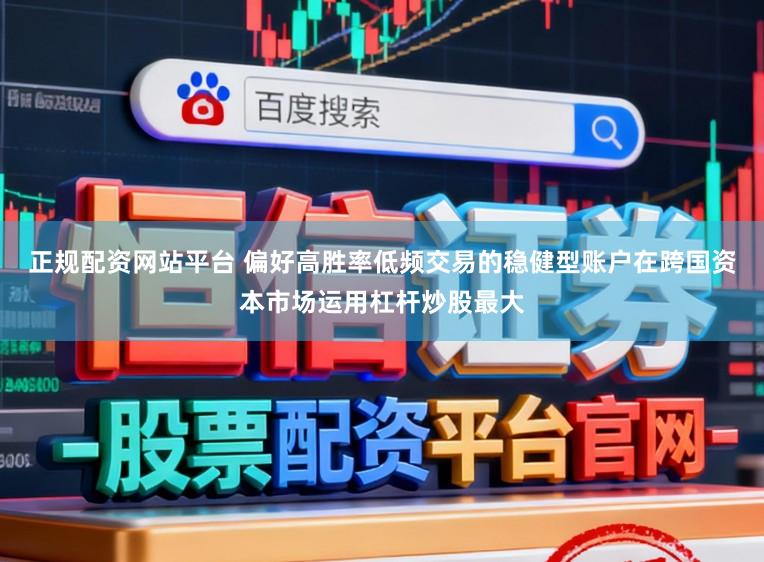 正规配资网站平台 偏好高胜率低频交易的稳健型账户在跨国资本市场运用杠杆炒股最大