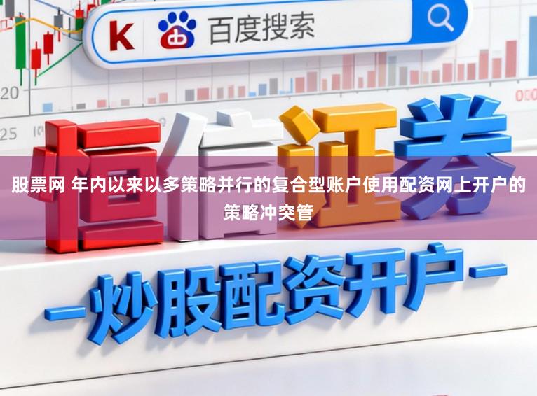 股票网 年内以来以多策略并行的复合型账户使用配资网上开户的策略冲突管