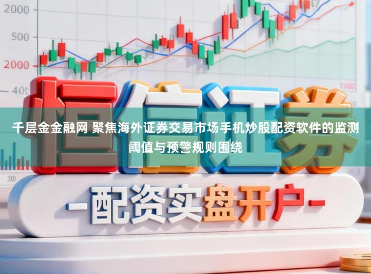 千层金金融网 聚焦海外证券交易市场手机炒股配资软件的监测阈值与预警规则围绕