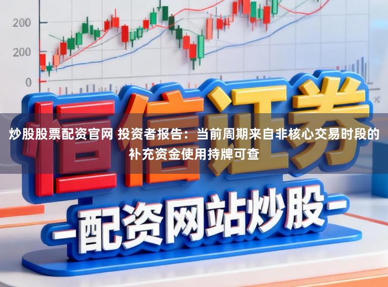 炒股股票配资官网 投资者报告：当前周期来自非核心交易时段的补充资金使用持牌可查