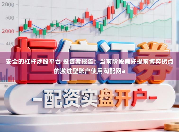 安全的杠杆炒股平台 投资者报告：当前阶段偏好提前博弈拐点的激进型账户使用淘配网a