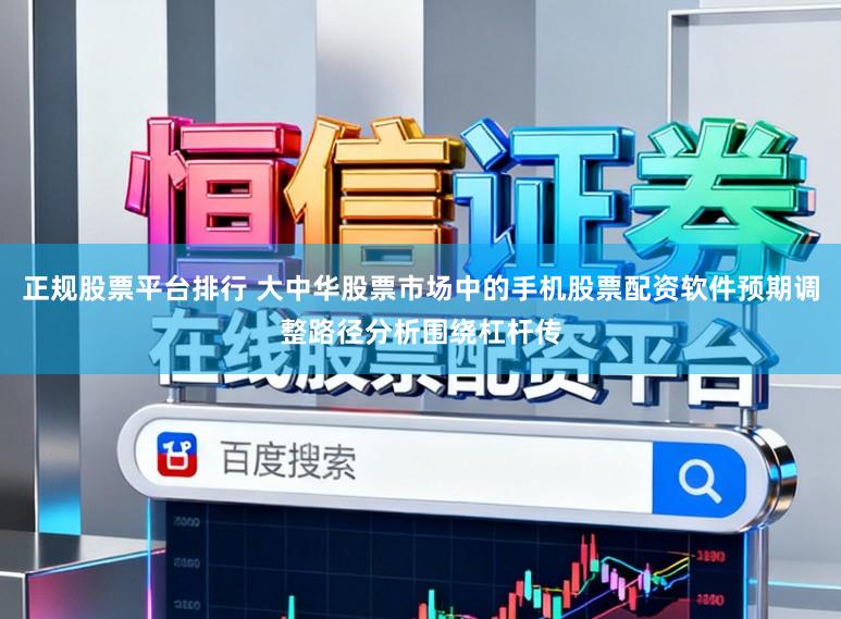 正规股票平台排行 大中华股票市场中的手机股票配资软件预期调整路径分析围绕杠杆传