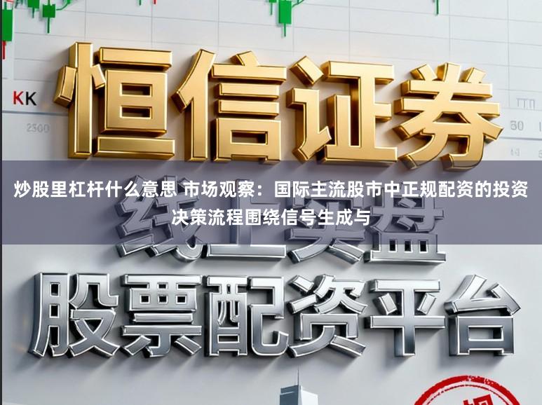 炒股里杠杆什么意思 市场观察：国际主流股市中正规配资的投资决策流程围绕信号生成与