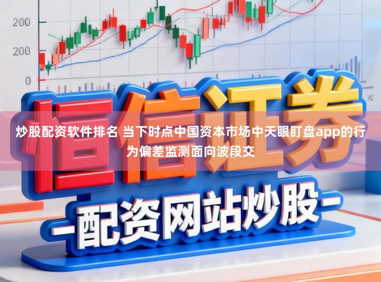 炒股配资软件排名 当下时点中国资本市场中天眼盯盘app的行为偏差监测面向波段交