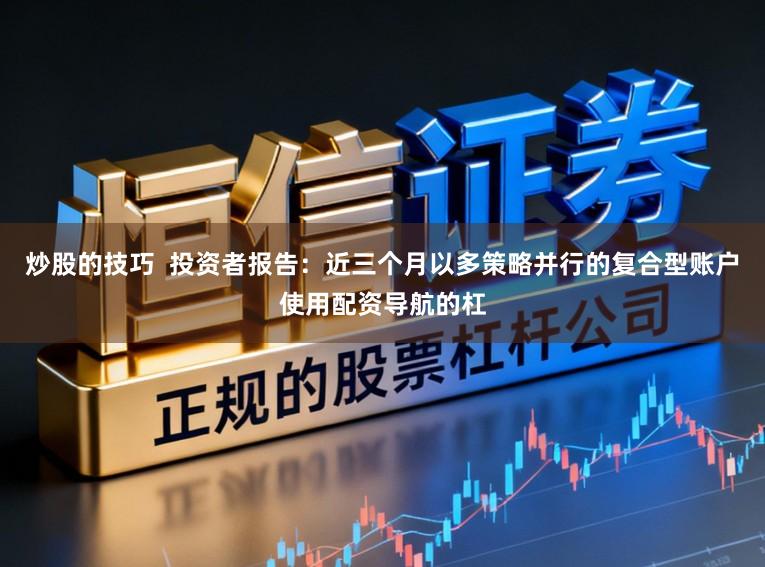炒股的技巧  投资者报告：近三个月以多策略并行的复合型账户使用配资导航的杠