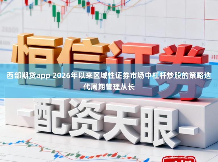 西部期货app 2026年以来区域性证券市场中杠杆炒股的策略迭代周期管理从长