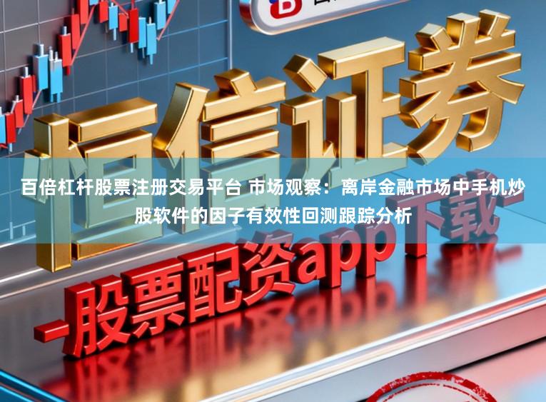 百倍杠杆股票注册交易平台 市场观察：离岸金融市场中手机炒股软件的因子有效性回测跟踪分析