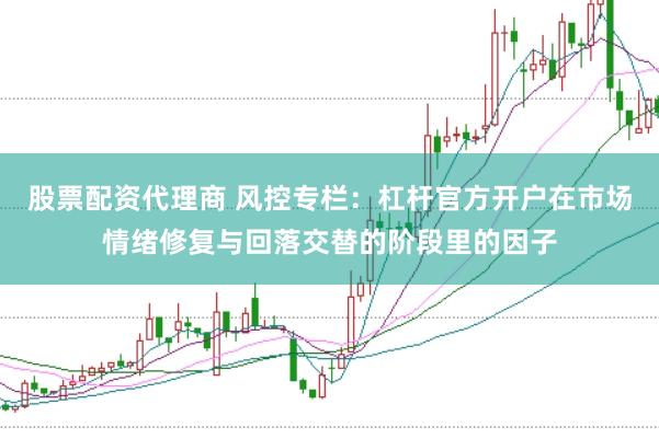 股票配资代理商 风控专栏：杠杆官方开户在市场情绪修复与回落交替的阶段里的因子