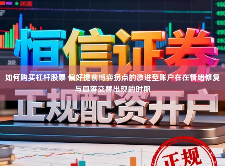 如何购买杠杆股票 偏好提前博弈拐点的激进型账户在在情绪修复与回落交替出现的时期