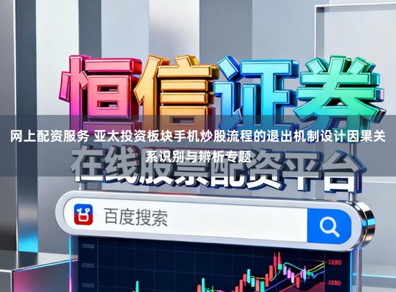 网上配资服务 亚太投资板块手机炒股流程的退出机制设计因果关系识别与辨析专题
