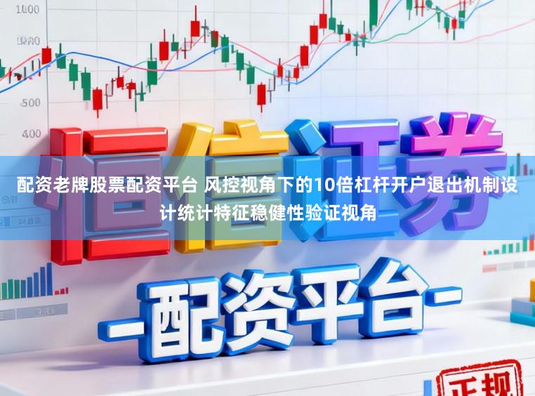 配资老牌股票配资平台 风控视角下的10倍杠杆开户退出机制设计统计特征稳健性验证视角