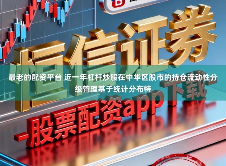 最老的配资平台 近一年杠杆炒股在中华区股市的持仓流动性分级管理基于统计分布特