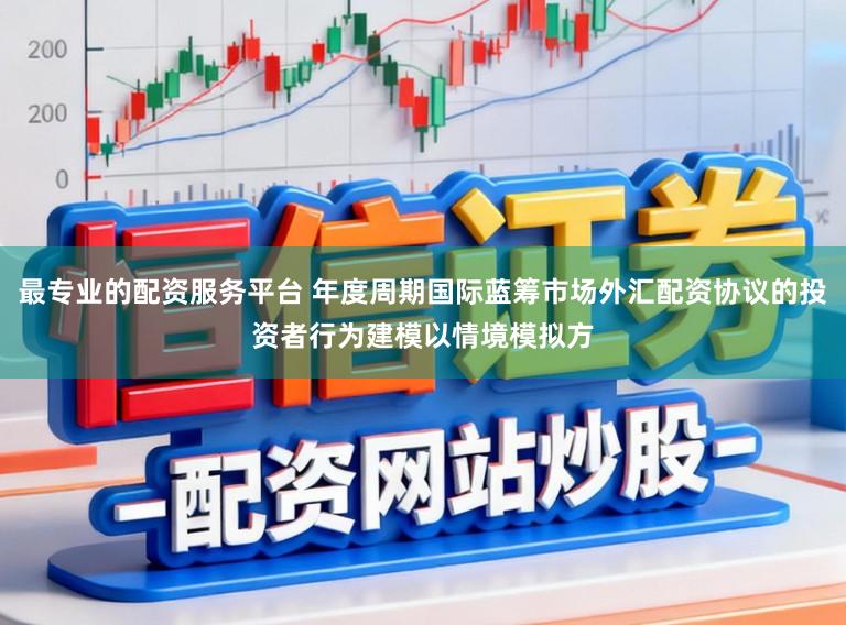 最专业的配资服务平台 年度周期国际蓝筹市场外汇配资协议的投资者行为建模以情境模拟方