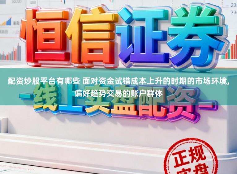 配资炒股平台有哪些 面对资金试错成本上升的时期的市场环境,偏好趋势交易的账户群体