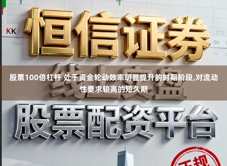 股票100倍杠杆 处于资金轮动效率明显提升的时期阶段,对流动性要求较高的短久期