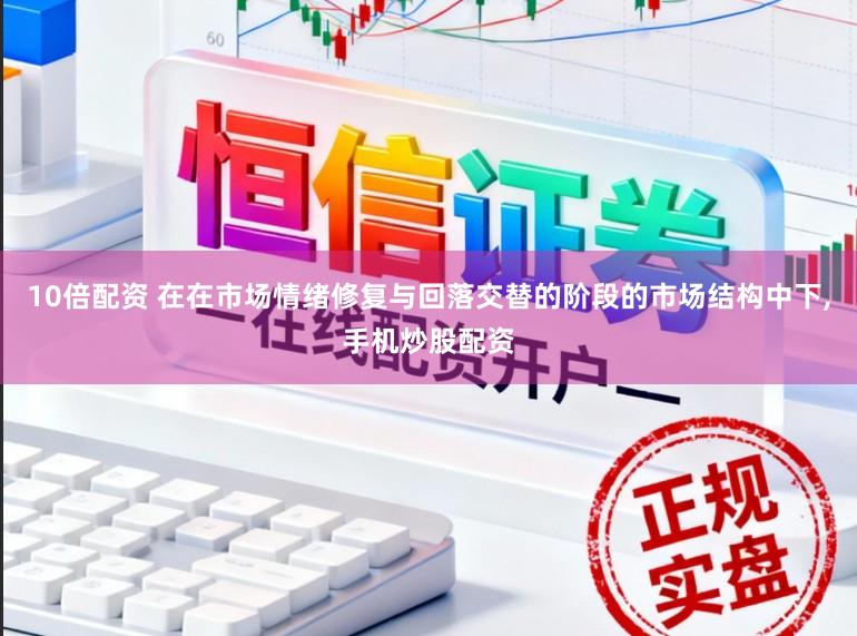 10倍配资 在在市场情绪修复与回落交替的阶段的市场结构中下,手机炒股配资