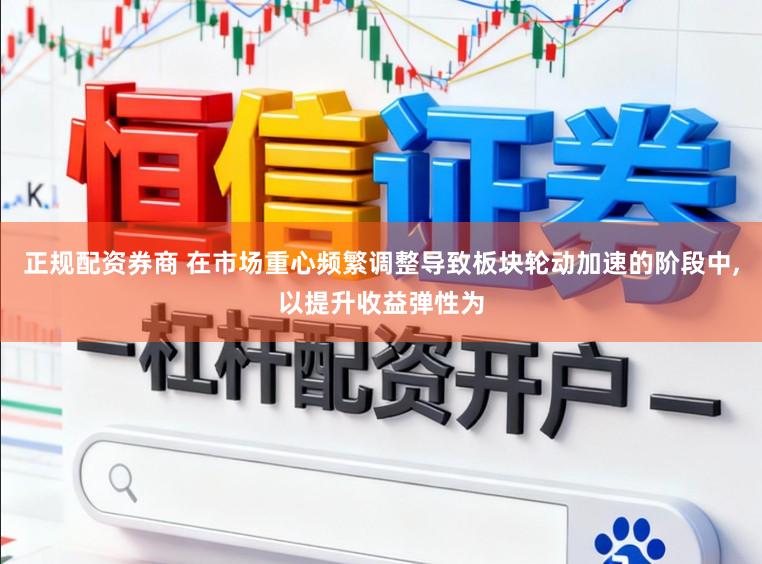 正规配资券商 在市场重心频繁调整导致板块轮动加速的阶段中,以提升收益弹性为