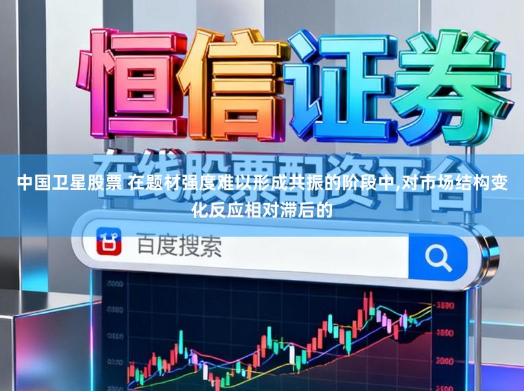 中国卫星股票 在题材强度难以形成共振的阶段中,对市场结构变化反应相对滞后的