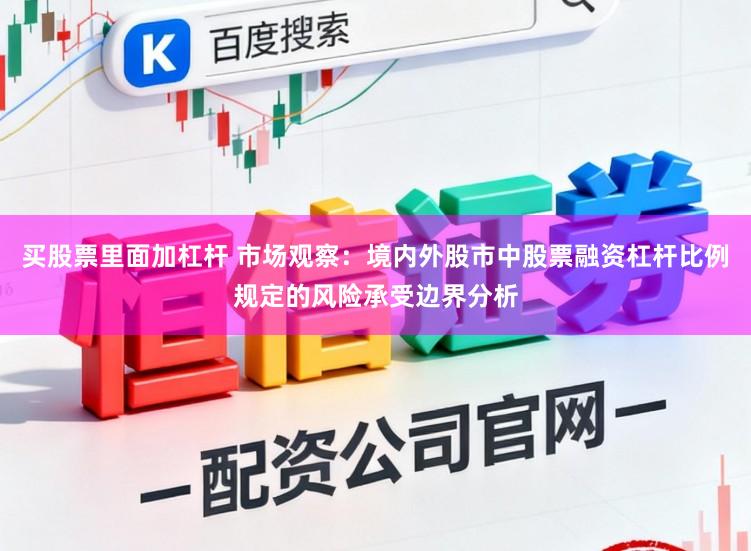 买股票里面加杠杆 市场观察：境内外股市中股票融资杠杆比例规定的风险承受边界分析