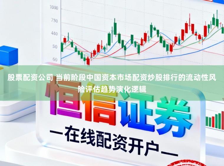 股票配资公司 当前阶段中国资本市场配资炒股排行的流动性风险评估趋势演化逻辑