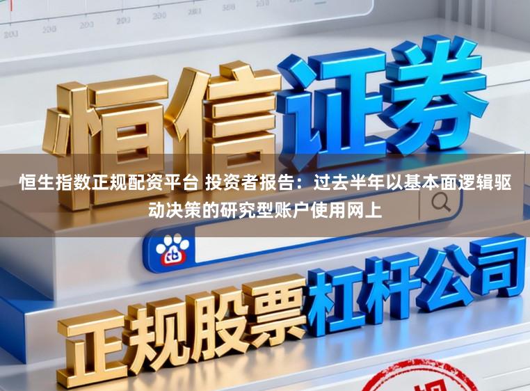 恒生指数正规配资平台 投资者报告：过去半年以基本面逻辑驱动决策的研究型账户使用网上
