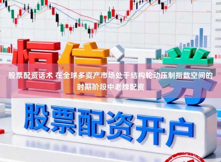股票配资话术 在全球多资产市场处于结构轮动压制指数空间的时期阶段中老牌配资