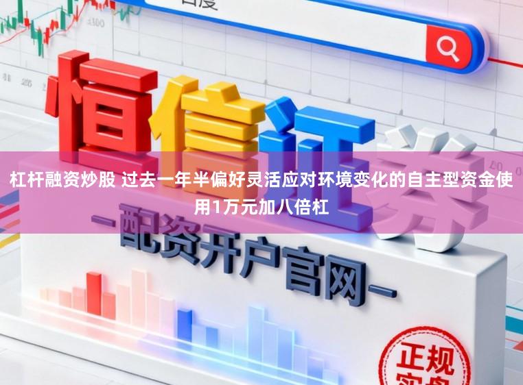 杠杆融资炒股 过去一年半偏好灵活应对环境变化的自主型资金使用1万元加八倍杠
