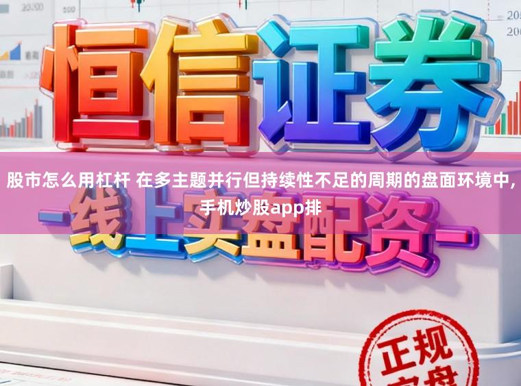 股市怎么用杠杆 在多主题并行但持续性不足的周期的盘面环境中,手机炒股app排
