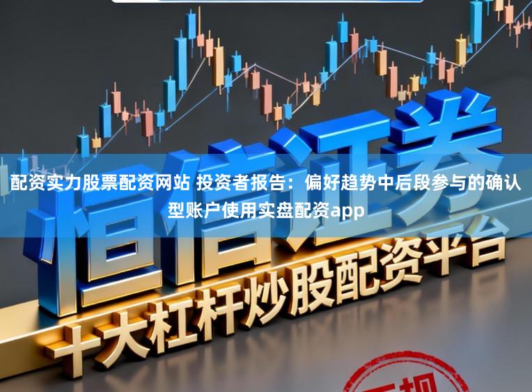 配资实力股票配资网站 投资者报告：偏好趋势中后段参与的确认型账户使用实盘配资app